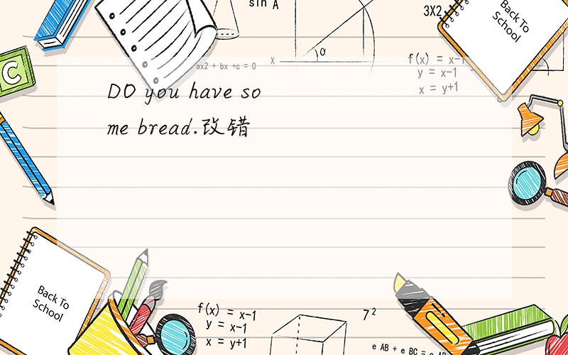 DO you have some bread.改错