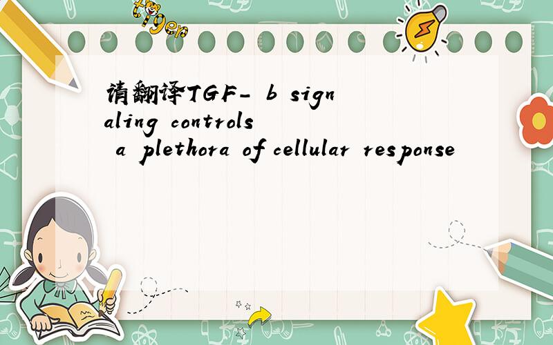 请翻译TGF- b signaling controls a plethora of cellular response