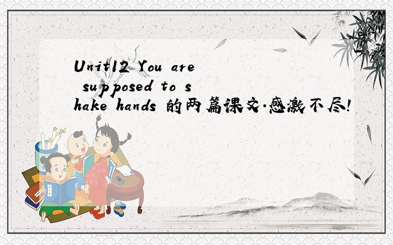 Unit12 You are supposed to shake hands 的两篇课文.感激不尽!