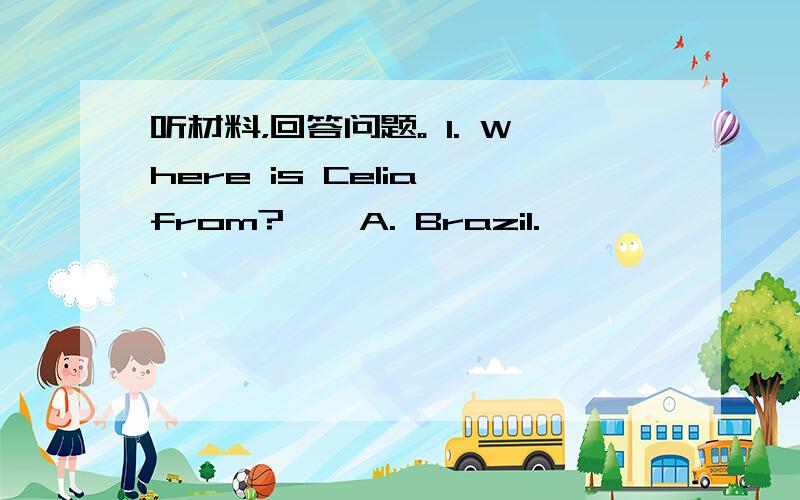 听材料，回答问题。 1. Where is Celia from?  A. Brazil.