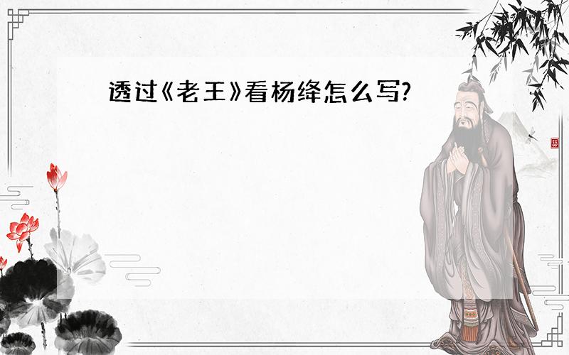 透过《老王》看杨绛怎么写?