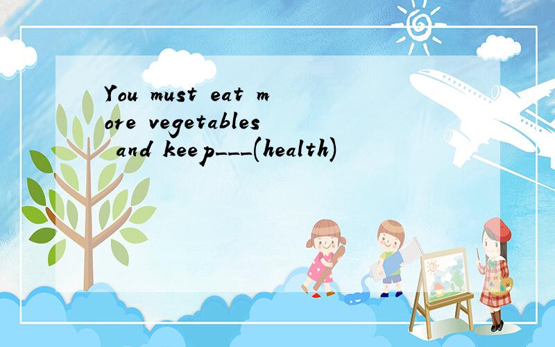 You must eat more vegetables and keep___(health)