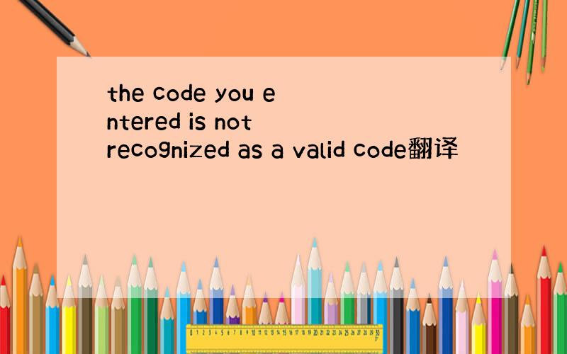 the code you entered is not recognized as a valid code翻译