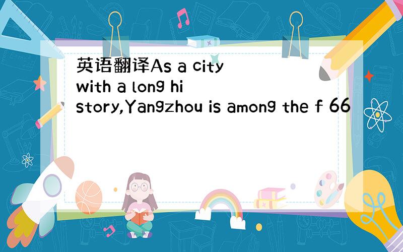 英语翻译As a city with a long history,Yangzhou is among the f 66
