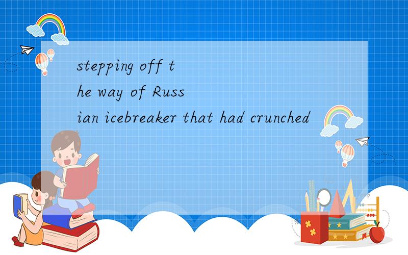 stepping off the way of Russian icebreaker that had crunched