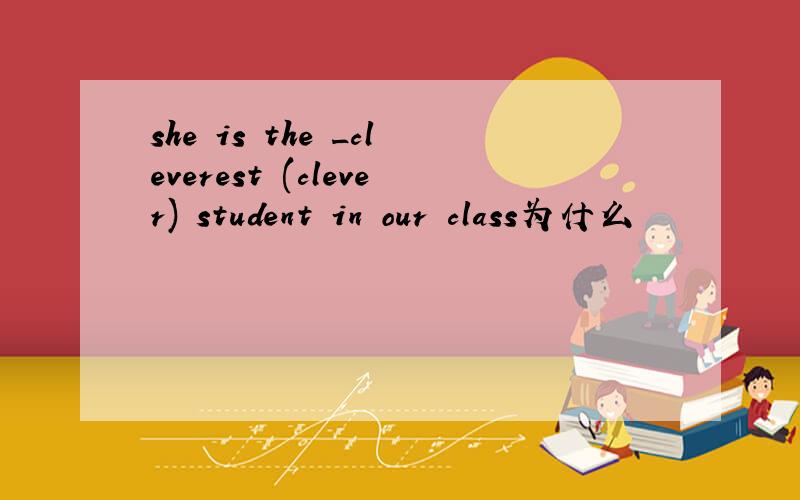 she is the _cleverest (clever) student in our class为什么