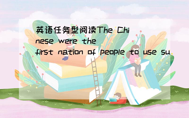 英语任务型阅读The Chinese were the first nation of people to use su