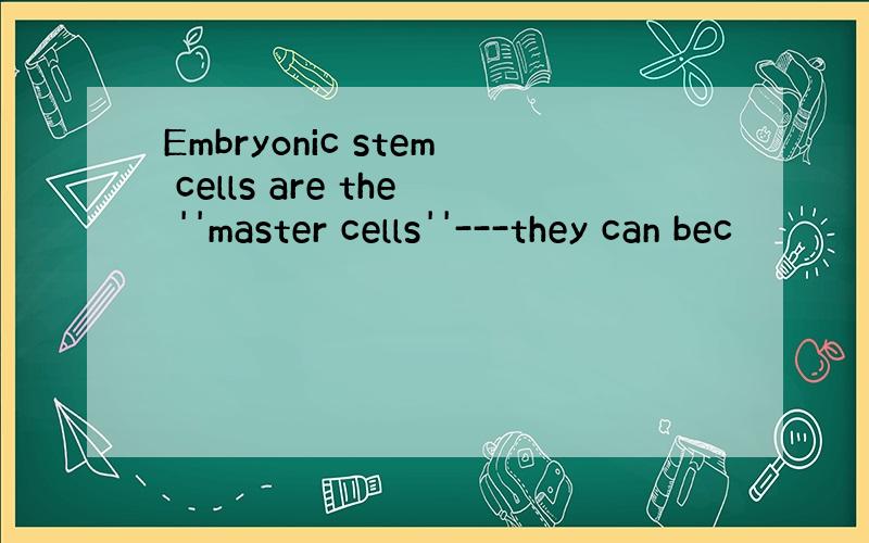 Embryonic stem cells are the ''master cells''---they can bec