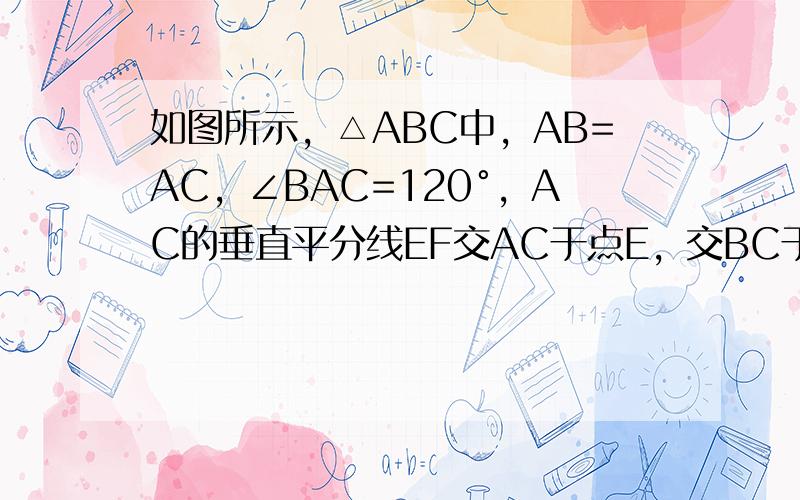 如图所示，△ABC中，AB=AC，∠BAC=120°，AC的垂直平分线EF交AC于点E，交BC于点F．求证：BF=2CF