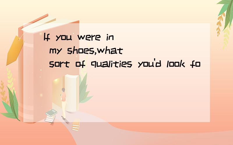 If you were in my shoes,what sort of qualities you'd look fo
