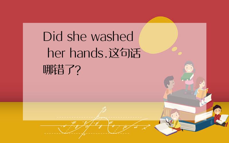 Did she washed her hands.这句话哪错了?