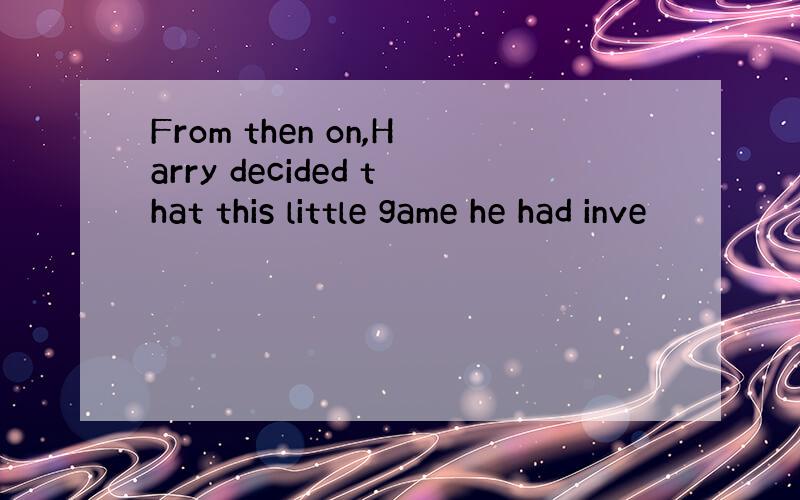 From then on,Harry decided that this little game he had inve