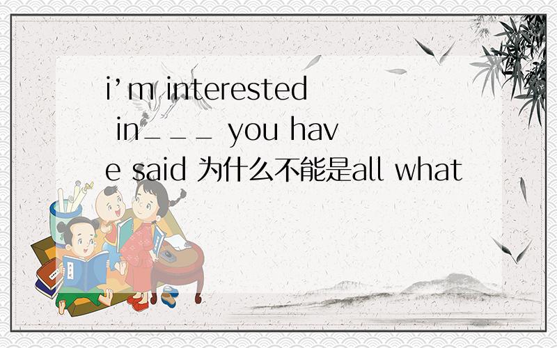 i’m interested in___ you have said 为什么不能是all what