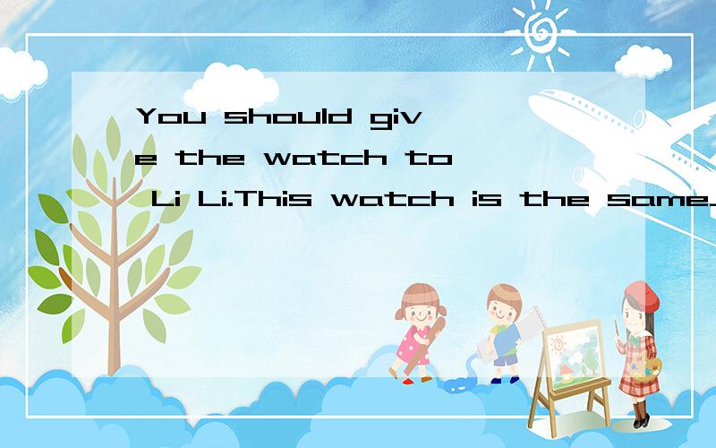 You should give the watch to Li Li.This watch is the same__s