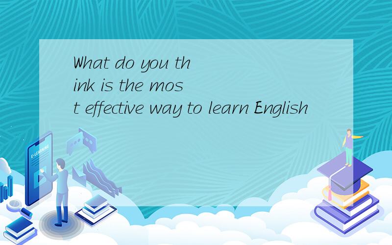 What do you think is the most effective way to learn English