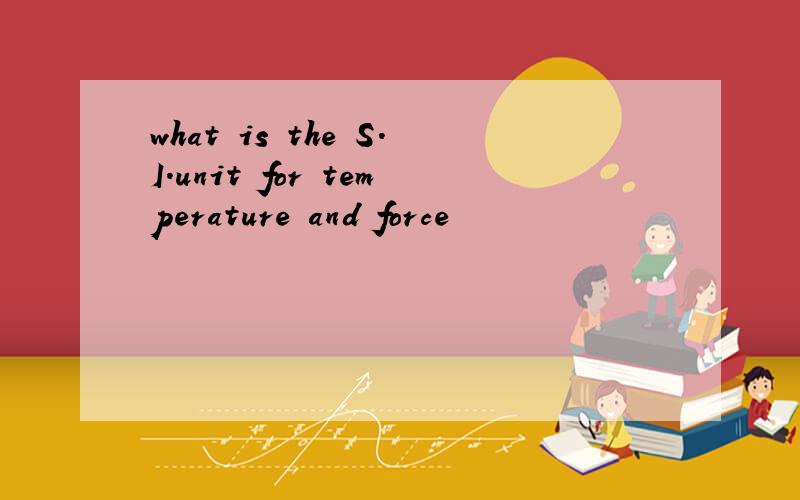 what is the S.I.unit for temperature and force