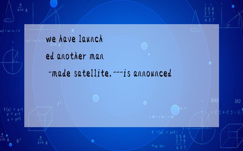 we have launched another man -made satellite,---is announced