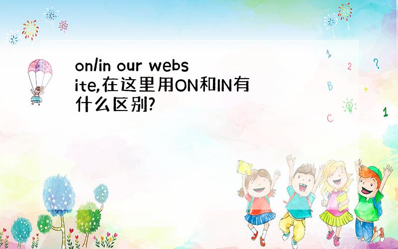 on/in our website,在这里用ON和IN有什么区别?