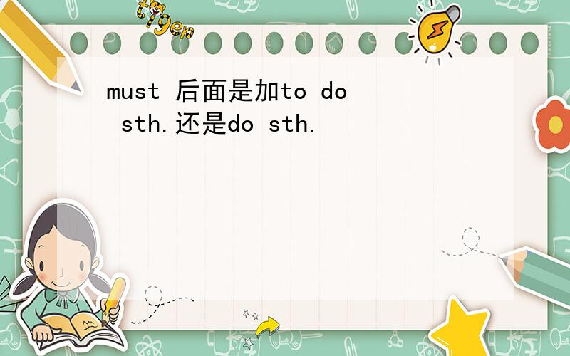 must 后面是加to do sth.还是do sth.