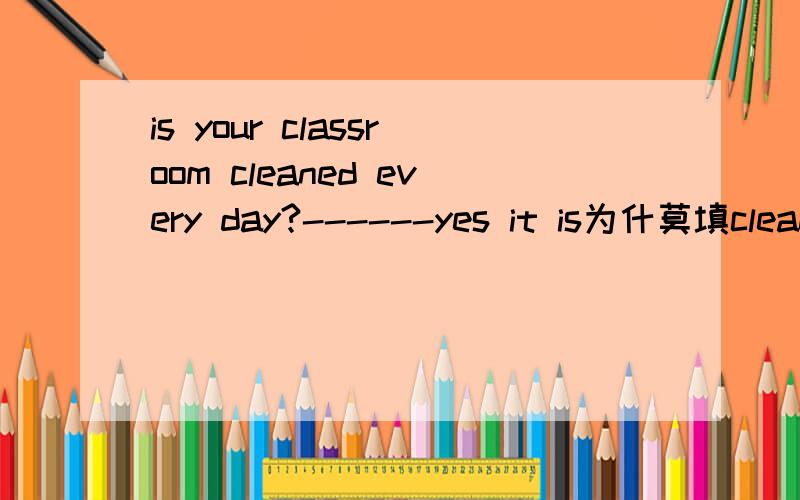 is your classroom cleaned every day?------yes it is为什莫填clean