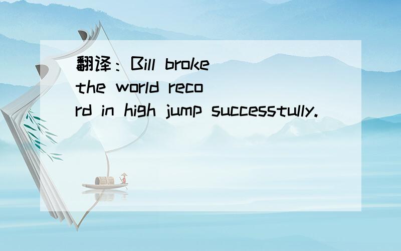 翻译：Bill broke the world record in high jump successtully.