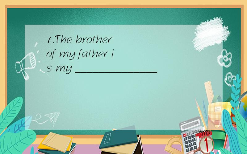 1.The brother of my father is my ______________