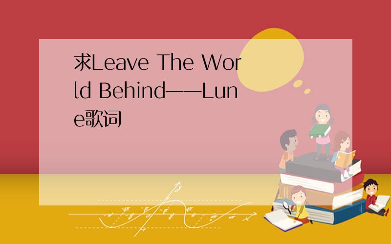 求Leave The World Behind——Lune歌词