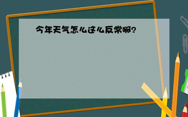 今年天气怎么这么反常啊?