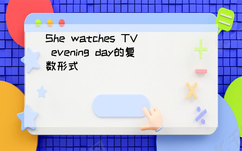 She watches TV evening day的复数形式