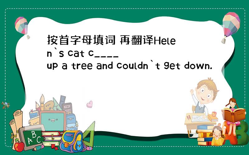 按首字母填词 再翻译Helen`s cat c____ up a tree and couldn`t get down.