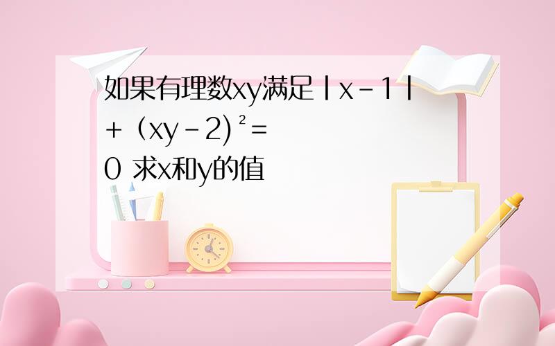 如果有理数xy满足丨x-1丨+（xy-2)²=0 求x和y的值