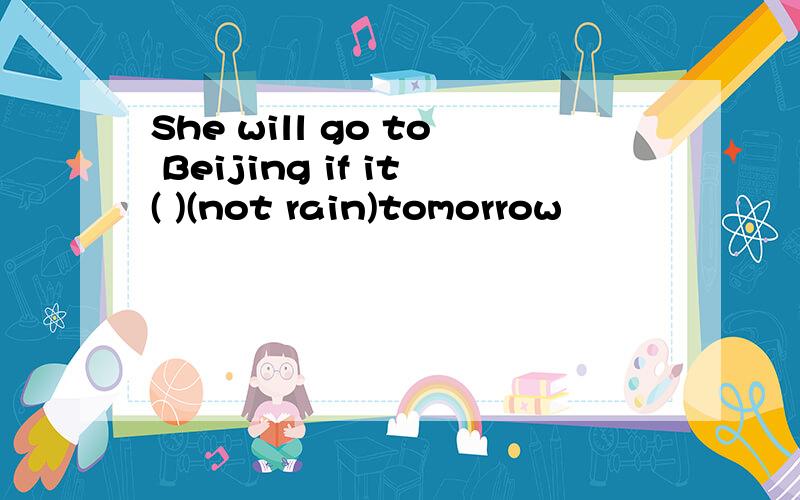 She will go to Beijing if it( )(not rain)tomorrow