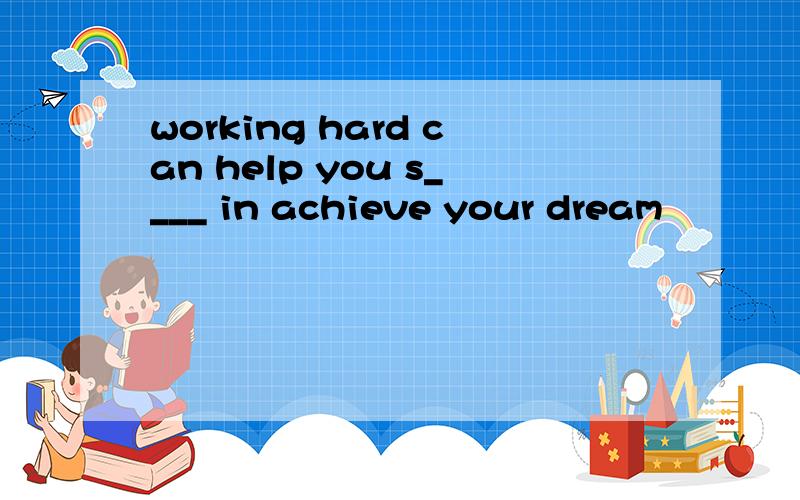 working hard can help you s____ in achieve your dream