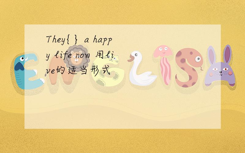They{ } a happy life now 用live的适当形式