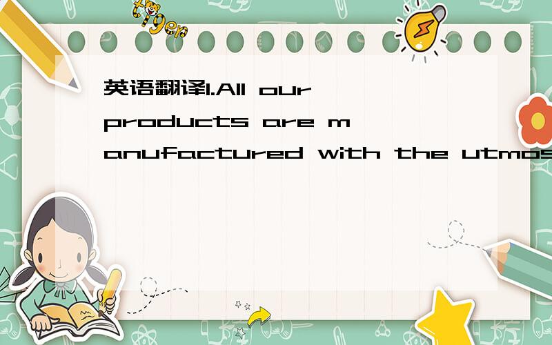 英语翻译1.All our products are manufactured with the utmost resp