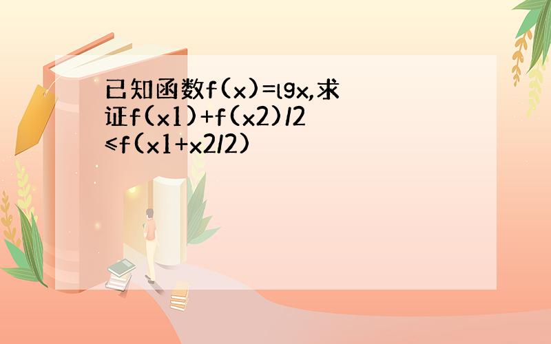 已知函数f(x)=lgx,求证f(x1)+f(x2)/2≤f(x1+x2/2)