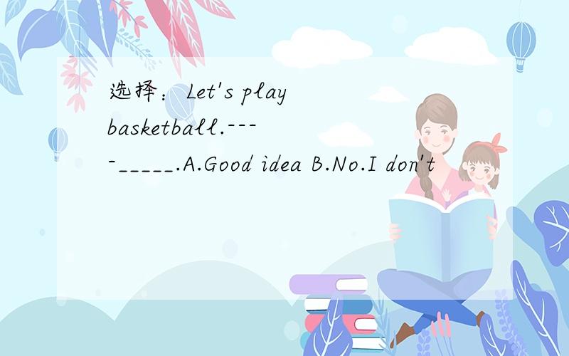 选择：Let's play basketball.----_____.A.Good idea B.No.I don't