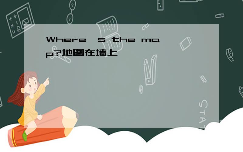 Where's the map?地图在墙上
