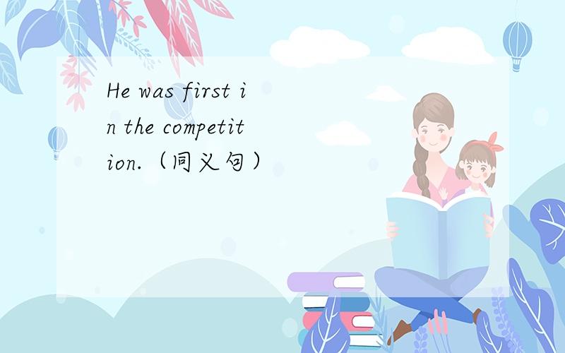 He was first in the competition.（同义句）