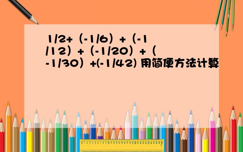 1/2+（-1/6）+（-1/12）+（-1/20）+（-1/30）+(-1/42) 用简便方法计算