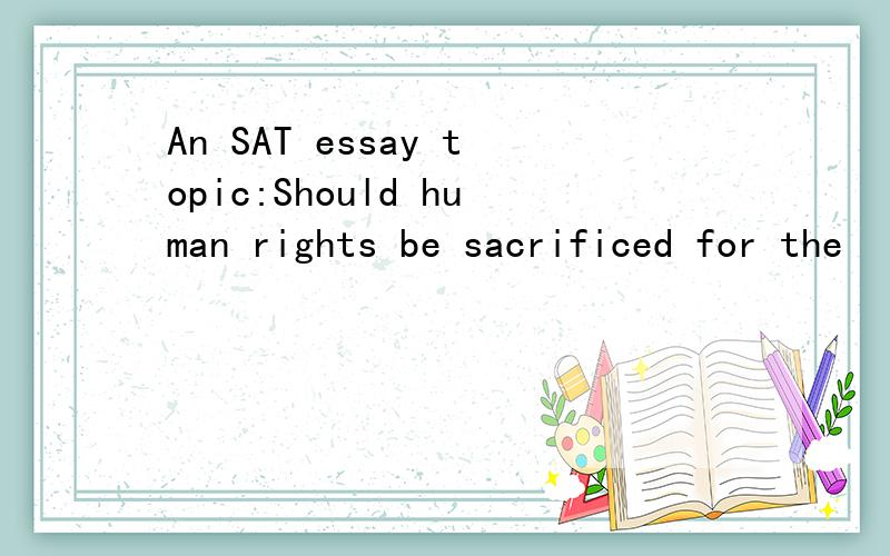 An SAT essay topic:Should human rights be sacrificed for the