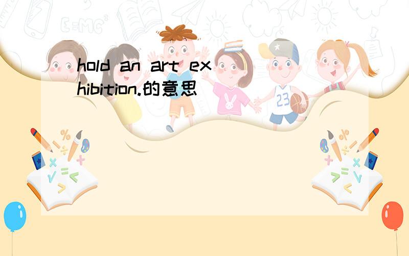 hold an art exhibition.的意思