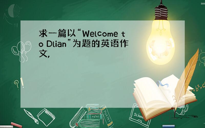 求一篇以“Welcome to Dlian”为题的英语作文,