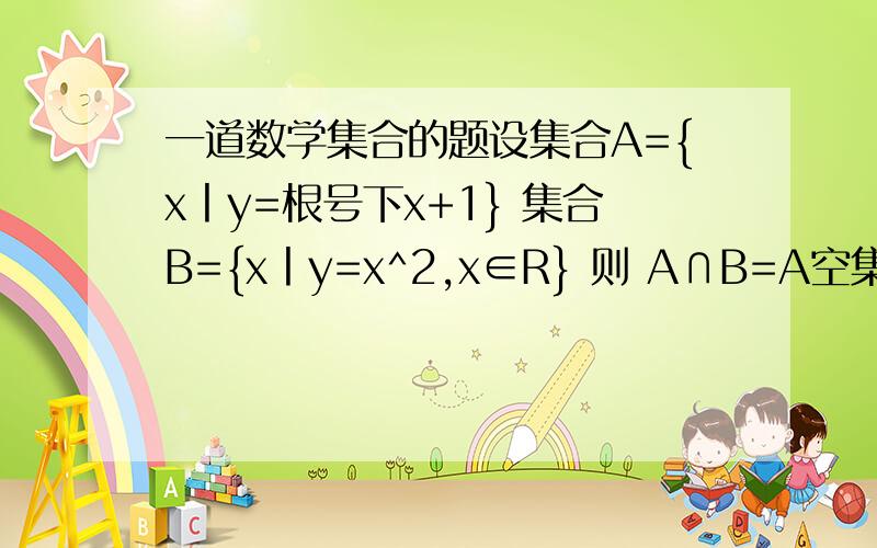 一道数学集合的题设集合A={x丨y=根号下x+1} 集合B={x丨y=x^2,x∈R} 则 A∩B=A空集 B [0,正