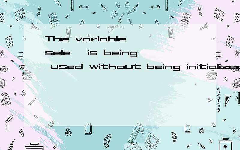 The variable 'sele' is being used without being initialized.