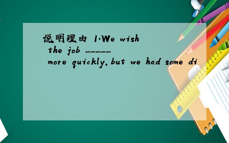 说明理由 1.We wish the job _____ more quickly,but we had some di