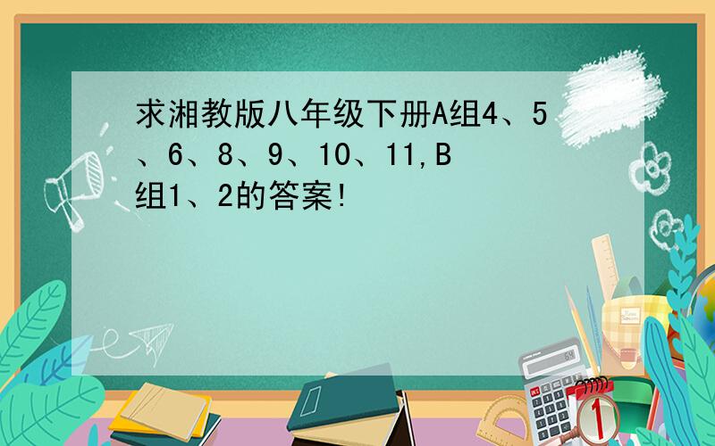 求湘教版八年级下册A组4、5、6、8、9、10、11,B组1、2的答案!
