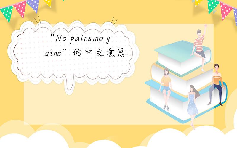 “No pains,no gains”的中文意思