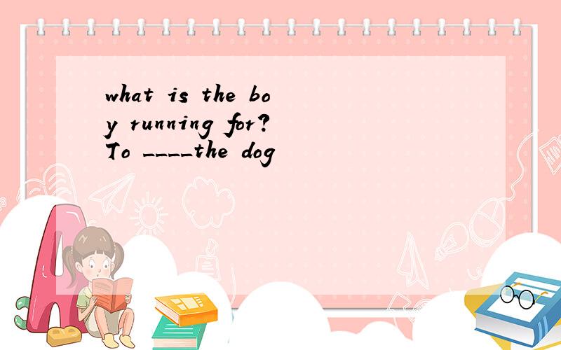 what is the boy running for?To ____the dog