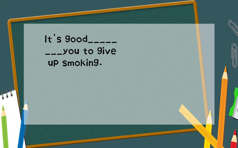 It's good________you to give up smoking．